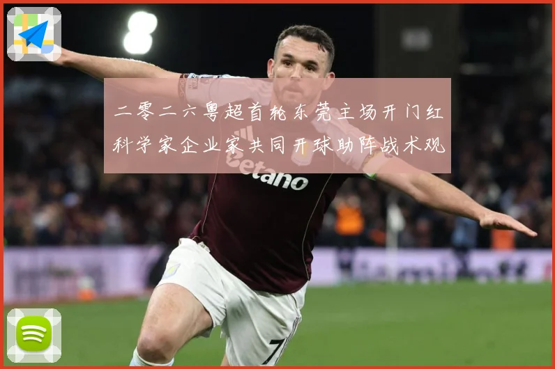 二零二六粤超首轮东莞主场开门红科学家企业家共同开球助阵战术观察-深度解析