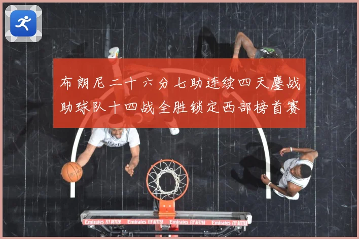 布朗尼二十六分七助连续四天鏖战助球队十四战全胜锁定西部榜首赛场复盘-深度解析