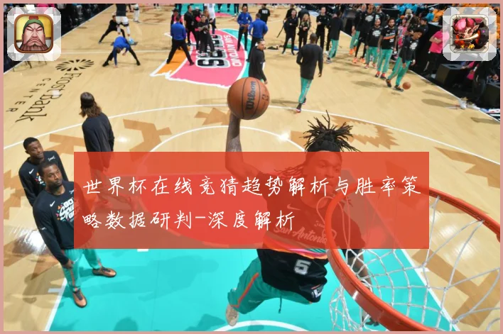 世界杯在线竞猜趋势解析与胜率策略数据研判-深度解析