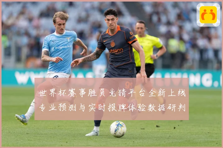 世界杯赛事胜负竞猜平台全新上线专业预测与实时报牌体验数据研判-深度解析
