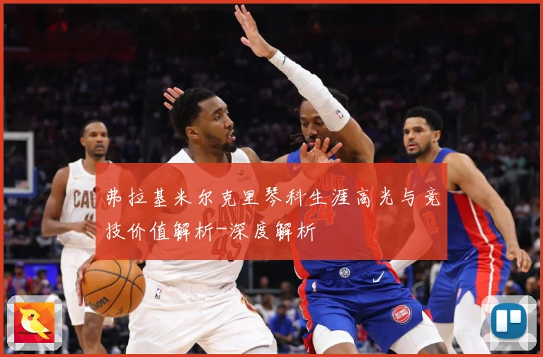 弗拉基米尔克里琴科生涯高光与竞技价值解析-深度解析