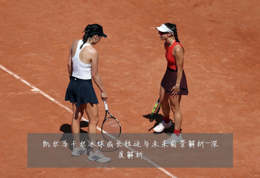 凯尔马卡尔冰球成长轨迹与未来前景解析-深度解析