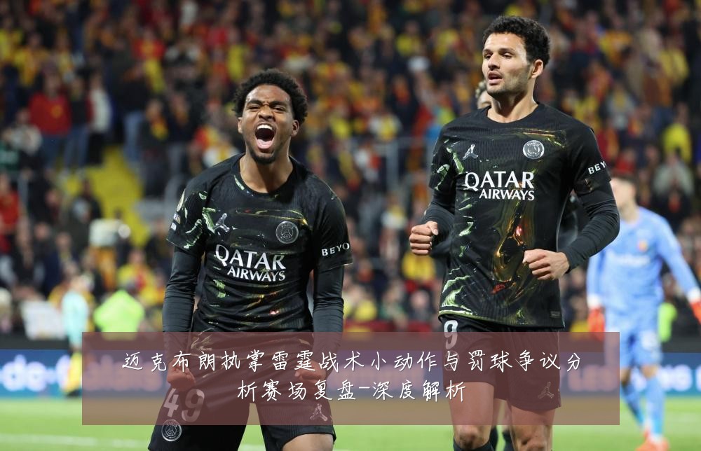 迈克布朗执掌雷霆战术小动作与罚球争议分析赛场复盘-深度解析