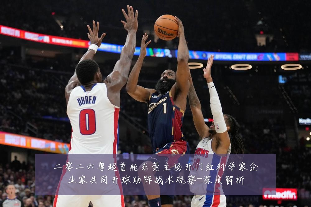 二零二六粤超首轮东莞主场开门红科学家企业家共同开球助阵战术观察-深度解析