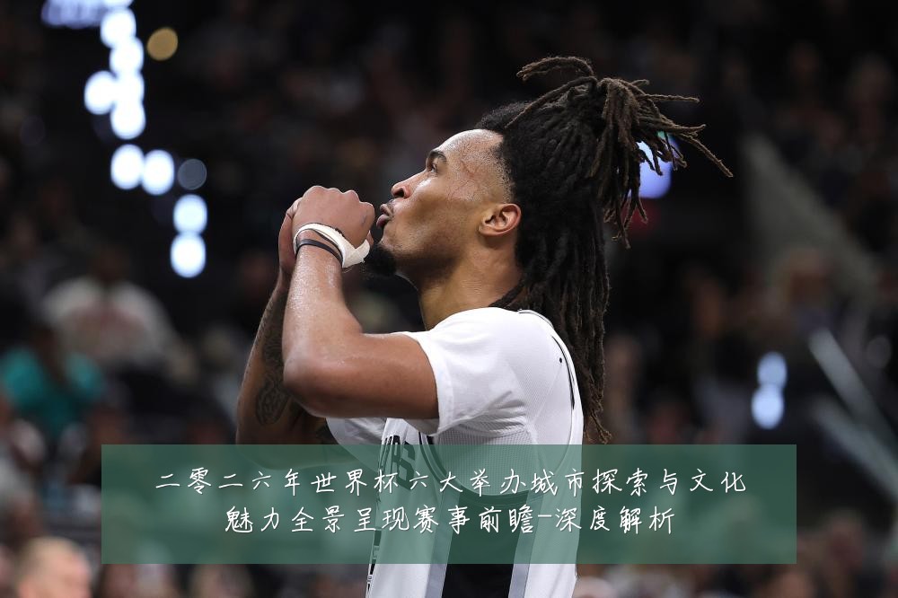 二零二六年世界杯六大举办城市探索与文化魅力全景呈现赛事前瞻-深度解析