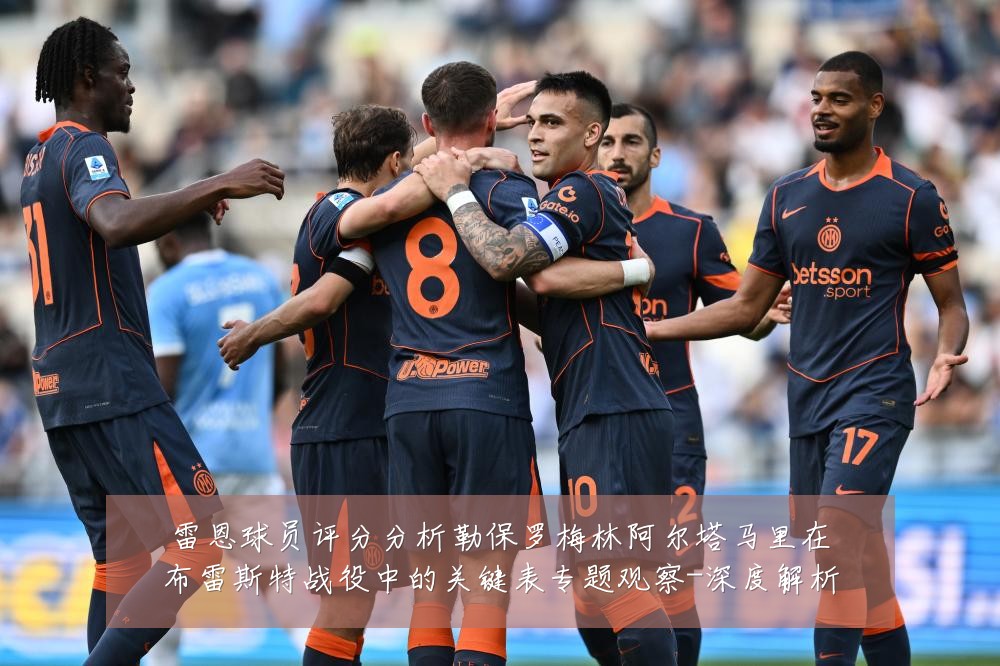雷恩球员评分分析勒保罗梅林阿尔塔马里在布雷斯特战役中的关键表专题观察-深度解析