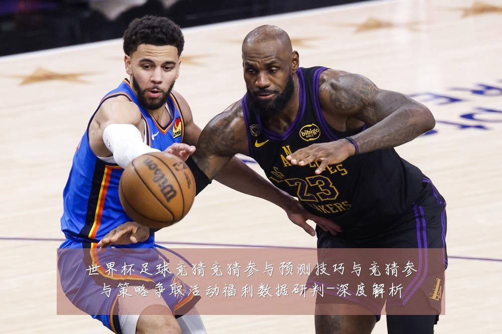 世界杯足球竞猜竞猜参与预测技巧与竞猜参与策略争取活动福利数据研判-深度解析