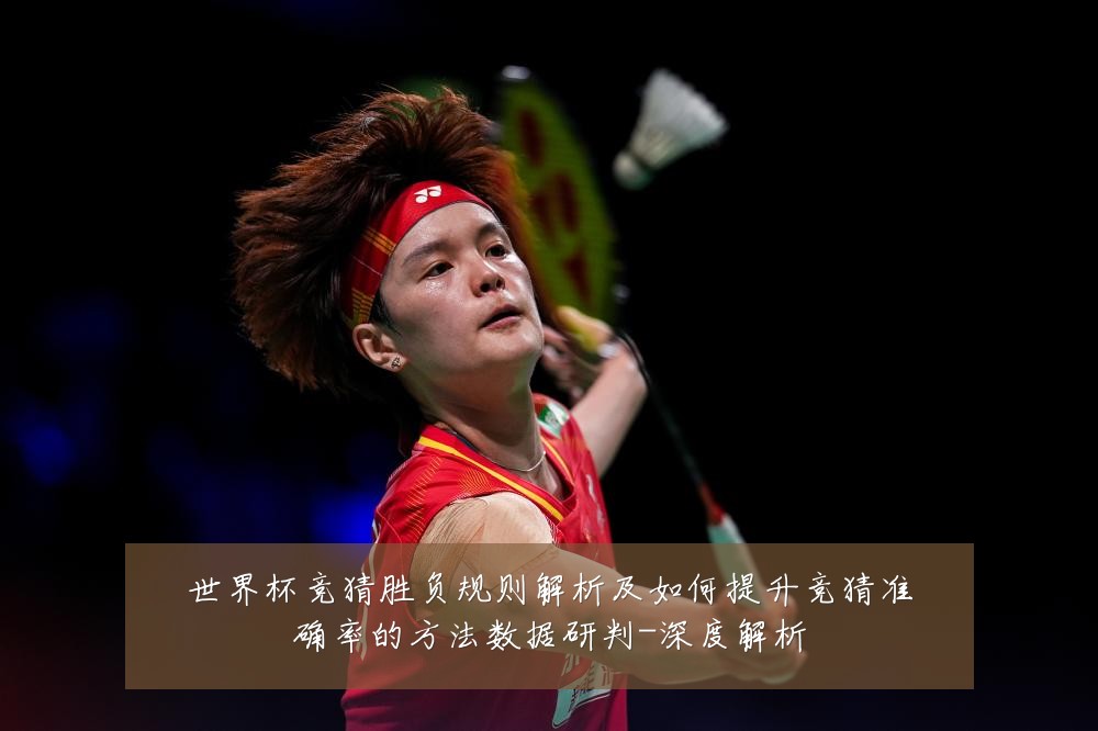 世界杯竞猜胜负规则解析及如何提升竞猜准确率的方法数据研判-深度解析