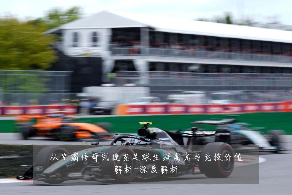 从空霸传奇到捷克足球生涯高光与竞技价值解析-深度解析