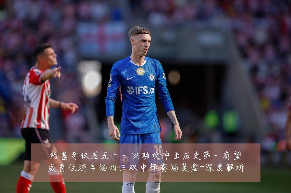 约基奇仅差五十一次助攻冲击历史第一有望成首位连年场均三双中锋赛场复盘-深度解析