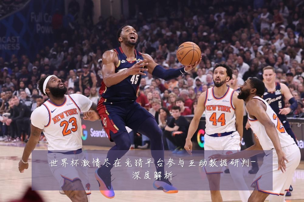 世界杯激情尽在竞猜平台参与互动数据研判-深度解析